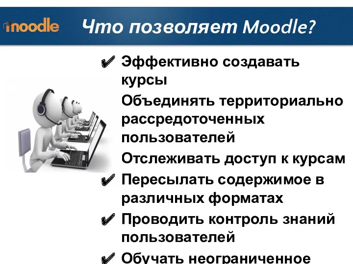 Что позволяет Moodle? Эффективно создавать курсы Объединять территориально рассредоточенных пользователей