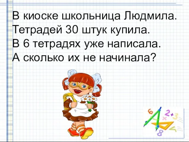 В киоске школьница Людмила. Тетрадей 30 штук купила. В 6