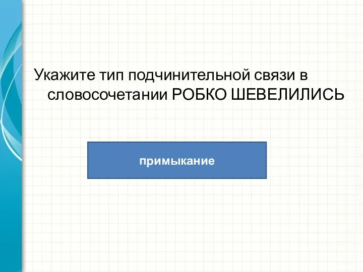 Укажите тип подчинительной связи в словосочетании РОБКО ШЕВЕЛИЛИСЬ примыкание