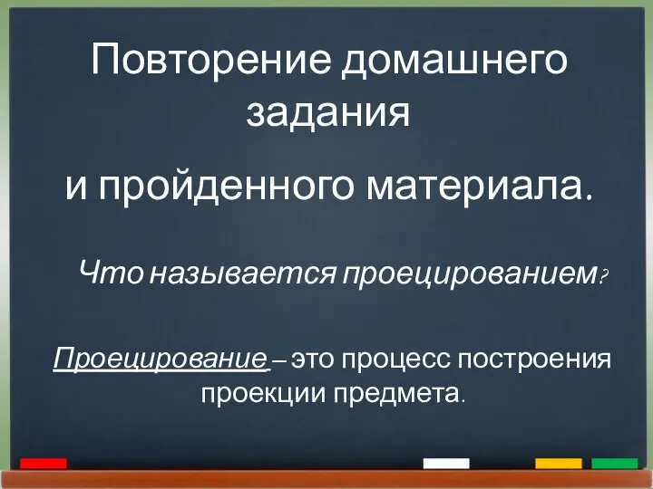 Повторение домашнего задания и пройденного материала. Что называется проецированием? Проецирование – это процесс построения проекции предмета.