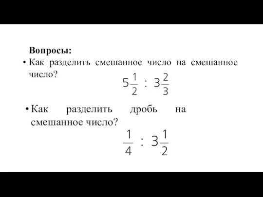 Вопросы: Как разделить смешанное число на смешанное число? Как разделить дробь на смешанное число?