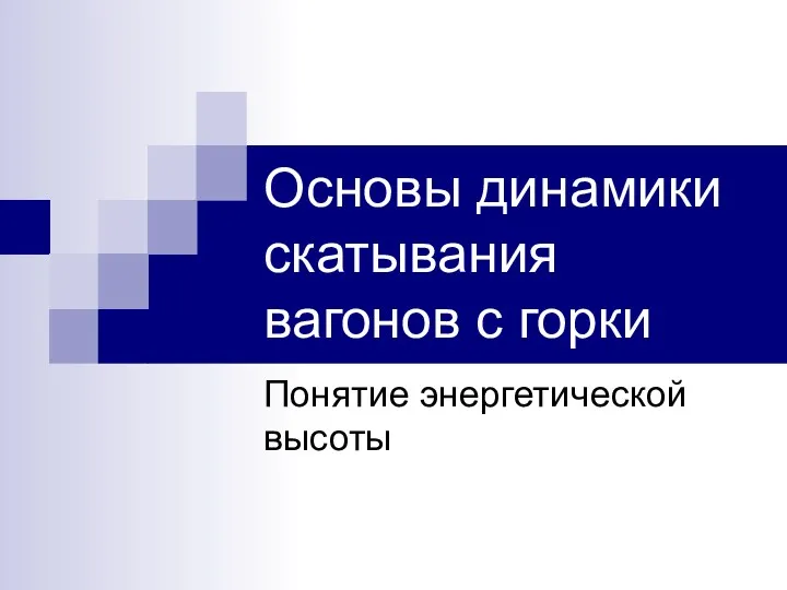 Основы динамики скатывания вагонов с горки Понятие энергетической высоты