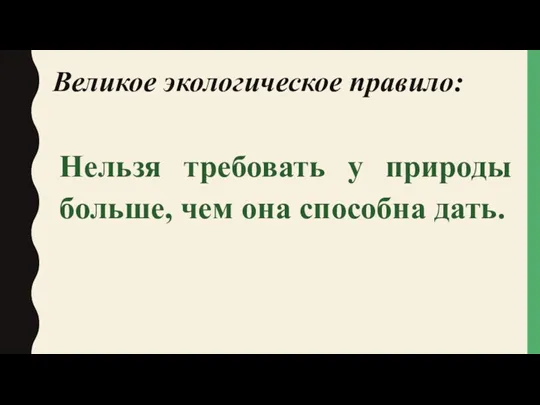 Великое экологическое правило: Нельзя требовать у природы больше, чем она способна дать.