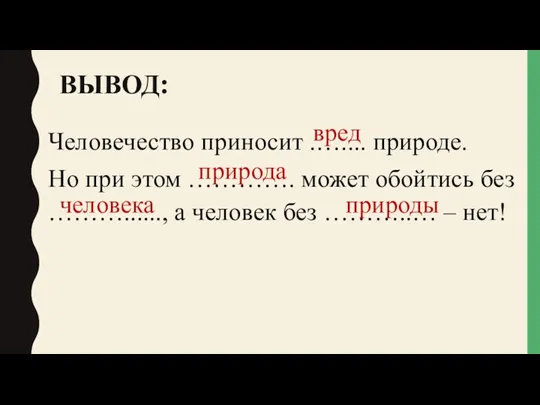 ВЫВОД: Человечество приносит .….... природе. Но при этом …………. может обойтись без ………......,