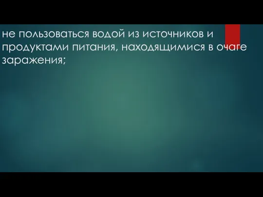 не пользоваться водой из источников и продуктами питания, находящимися в очаге заражения;