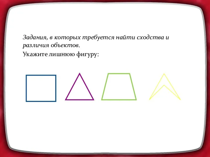 Задания, в которых требуется найти сходства и различия объектов. Укажите лишнюю фигуру: