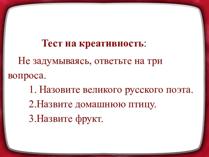 Тест на креативность: Не задумываясь, ответьте на три вопроса. 1.