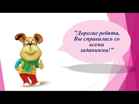 ”Дорогие ребята, Вы справились со всеми заданиями!”