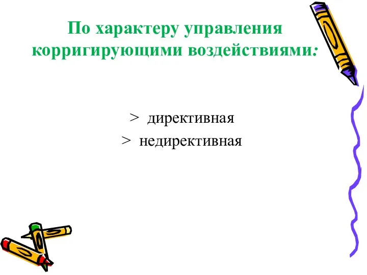 По характеру управления корригирующими воздействи­ями: > директивная > недирективная