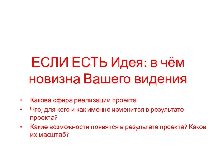 ЕСЛИ ЕСТЬ Идея: в чём новизна Вашего видения Какова сфера реализации проекта Что,