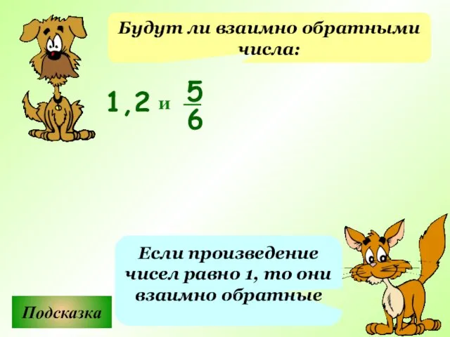 Будут ли взаимно обратными числа: Подсказка Если произведение чисел равно 1, то они