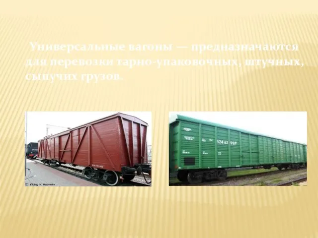 Универсальные вагоны — предназначаются для перевозки тарно-упаковочных, штучных, сыпучих грузов.