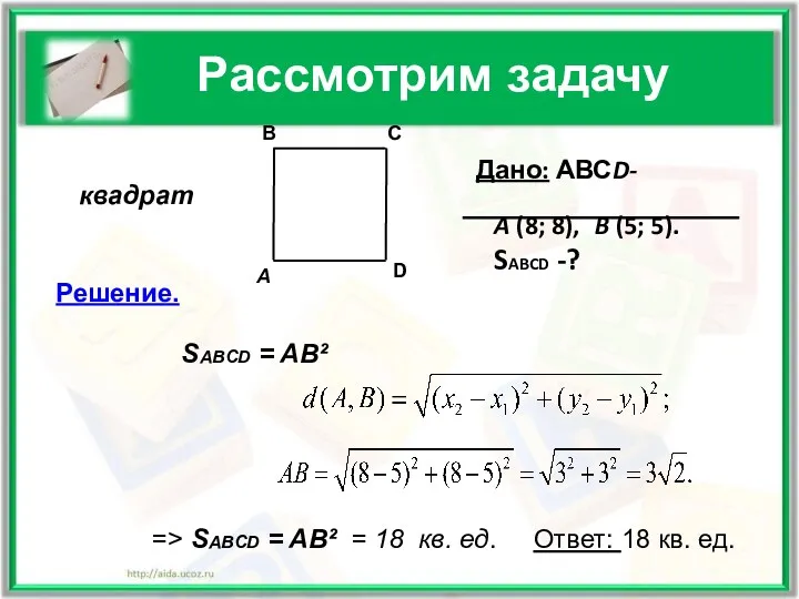 Рассмотрим задачу Дано: АВСD-квадрат A (8; 8), B (5; 5).