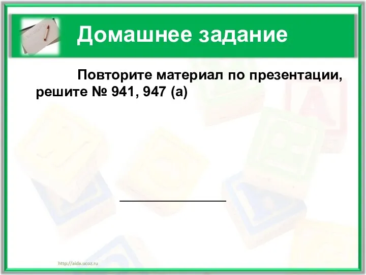 Домашнее задание Повторите материал по презентации, решите № 941, 947 (а)