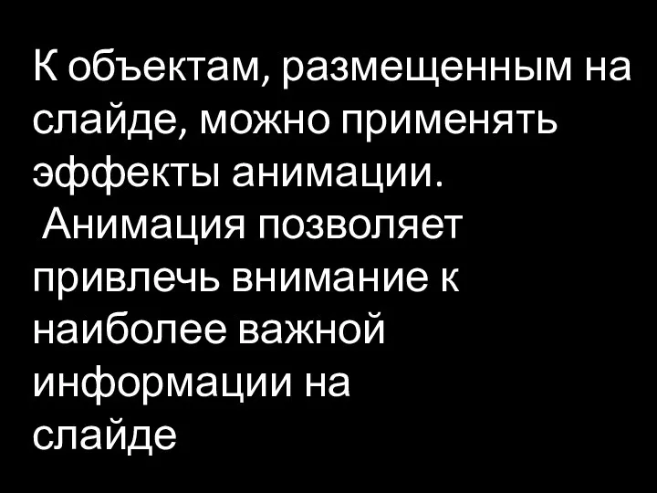 К объектам, размещенным на слайде, можно применять эффекты анимации. Анимация