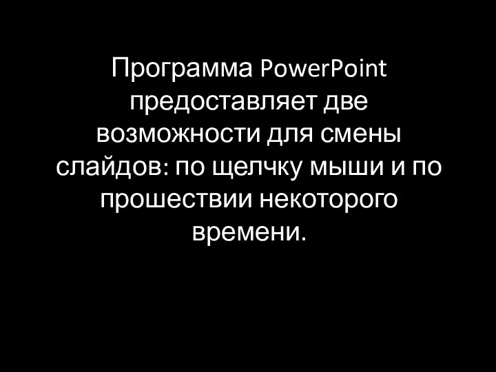 Программа PowerPoint предоставляет две возможности для смены слайдов: по щелчку мыши и по прошествии некоторого времени.