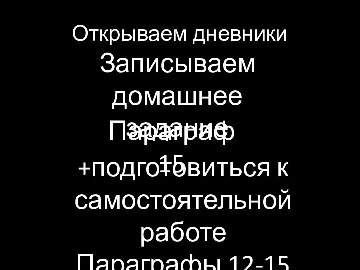 Открываем дневники Записываем домашнее задание Параграф 15 +подготовиться к самостоятельной работе Параграфы 12-15