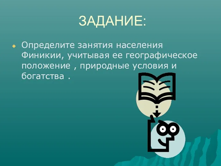 ЗАДАНИЕ: Определите занятия населения Финикии, учитывая ее географическое положение , природные условия и богатства .