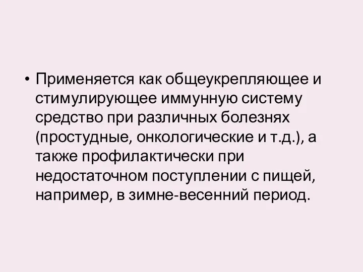 Применяется как общеукрепляющее и стимулирующее иммунную систему средство при различных