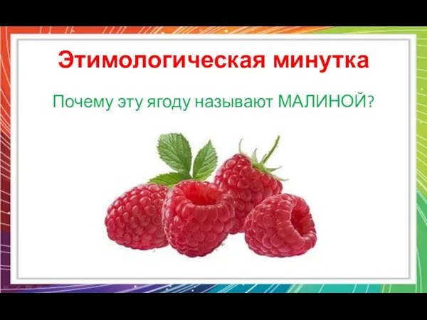 Этимологическая минутка Почему эту ягоду называют МАЛИНОЙ?