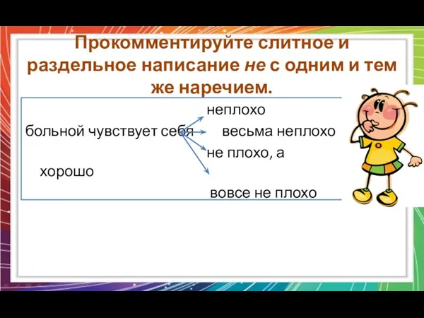 Прокомментируйте слитное и раздельное написание не с одним и тем же наречием. неплохо