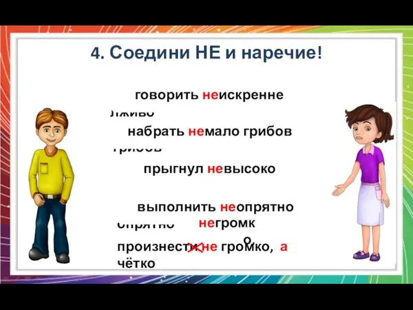 4. Соедини НЕ и наречие! говорить не искренне, а лживо набрать не мало,