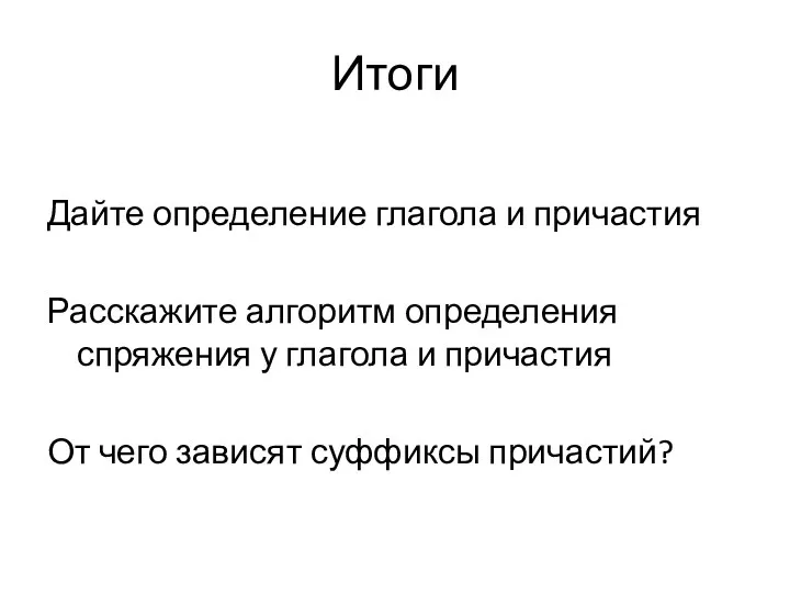 Итоги Дайте определение глагола и причастия Расскажите алгоритм определения спряжения