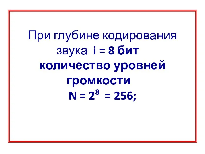 При глубине кодирования звука i = 8 бит количество уровней громкости N = 28 = 256;