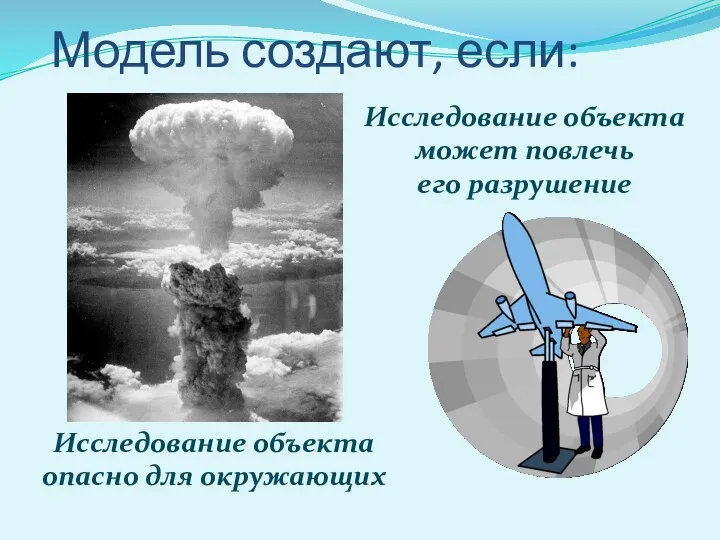 Модель создают, если: Исследование объекта опасно для окружающих Исследование объекта может повлечь его разрушение