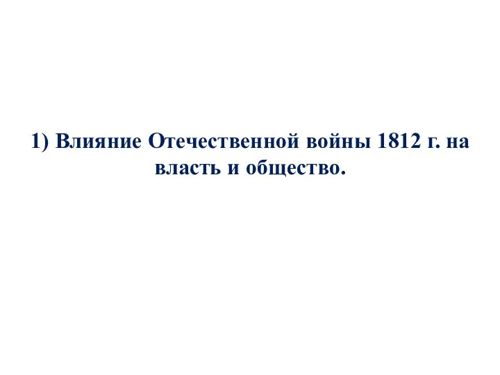 1) Влияние Отечественной войны 1812 г. на власть и общество.