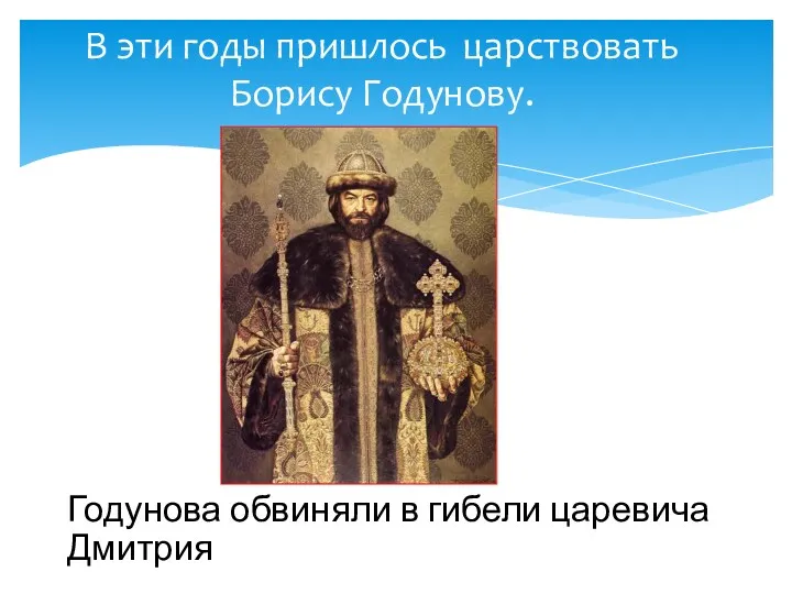 В эти годы пришлось царствовать Борису Годунову. Годунова обвиняли в гибели царевича Дмитрия