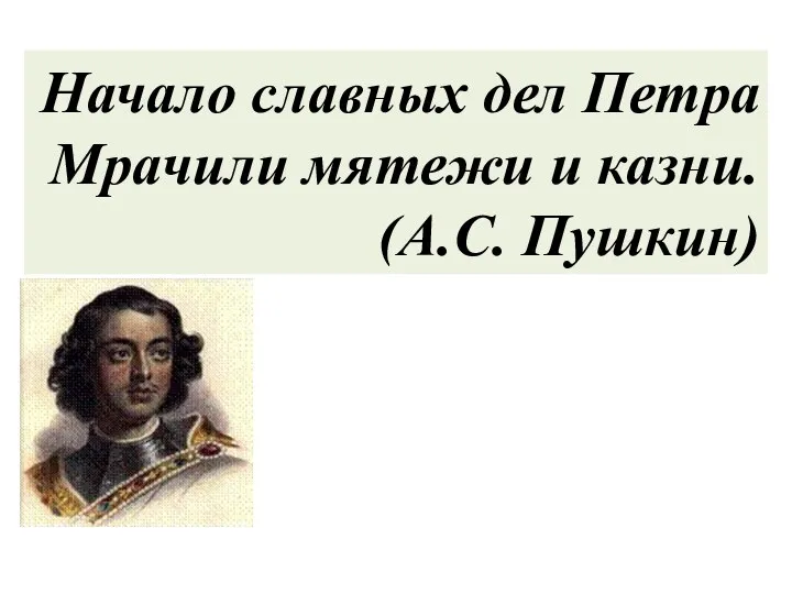 Начало славных дел Петра Мрачили мятежи и казни. (А.С. Пушкин)
