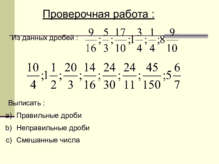 Проверочная работа : Из данных дробей : Выписать : Правильные дроби Неправильные дроби Смешанные числа