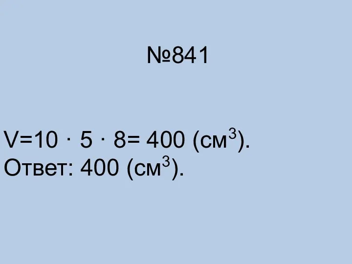 №841 V=10 · 5 · 8= 400 (см3). Ответ: 400 (см3).