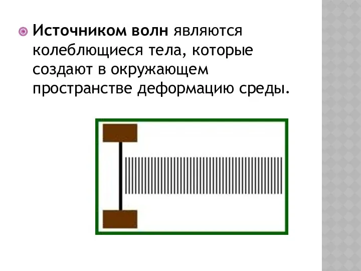 Источником волн являются колеблющиеся тела, которые создают в окружающем пространстве деформацию среды.