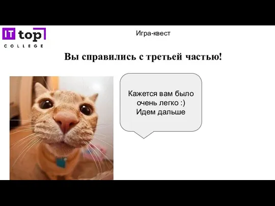 Игра-квест Вы справились с третьей частью! Кажется вам было очень легко :) Идем дальше