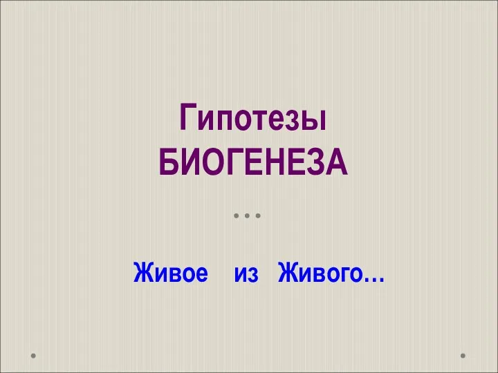 Гипотезы БИОГЕНЕЗА Живое из Живого…