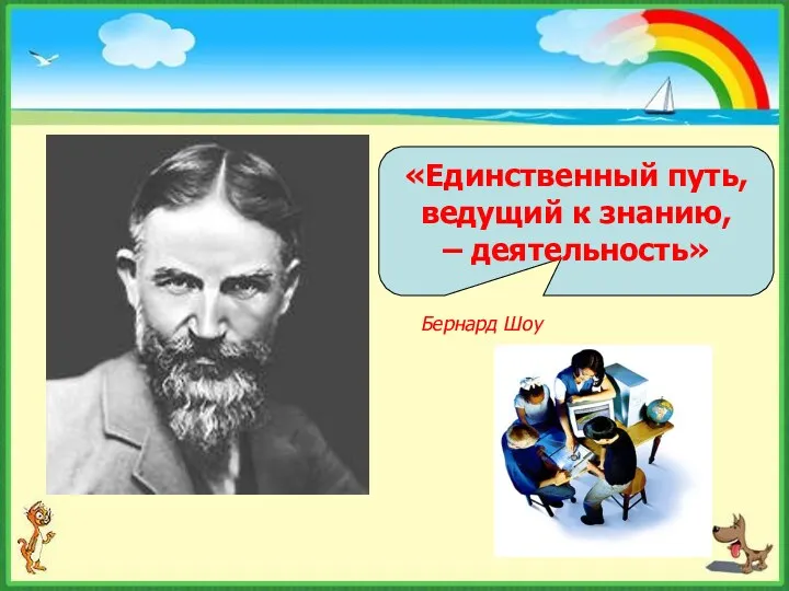 «Единственный путь, ведущий к знанию, – деятельность» Бернард Шоу