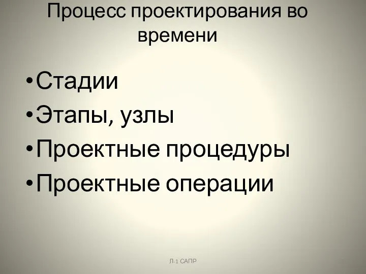 Процесс проектирования во времени Стадии Этапы, узлы Проектные процедуры Проектные операции Л-1 САПР