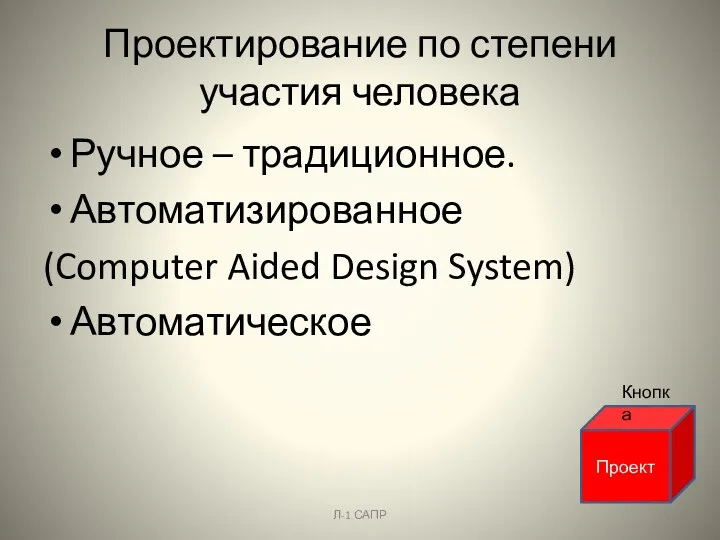 Проектирование по степени участия человека Ручное – традиционное. Автоматизированное (Computer