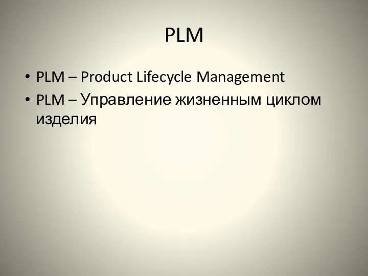 PLM PLM – Product Lifecycle Management PLM – Управление жизненным циклом изделия