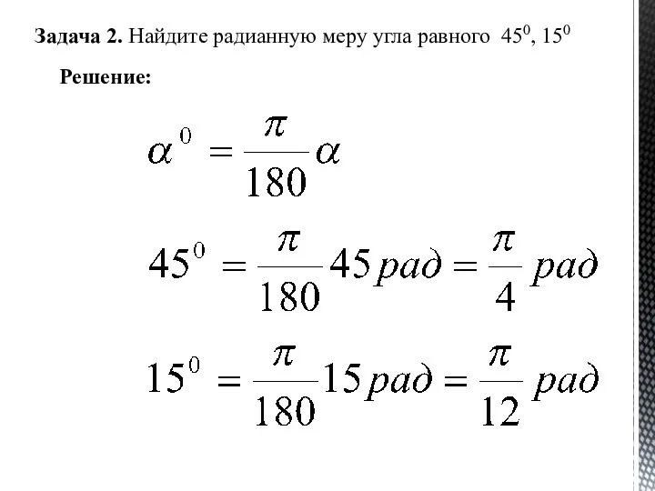 Задача 2. Найдите радианную меру угла равного 450, 150 Решение: