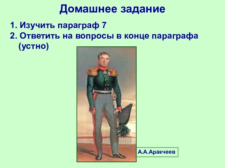 Домашнее задание 1. Изучить параграф 7 2. Ответить на вопросы в конце параграфа (устно) А.А.Аракчеев