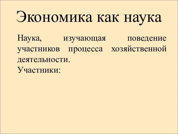 Экономика как наука Наука, изучающая поведение участников процесса хозяйственной деятельности. Участники: