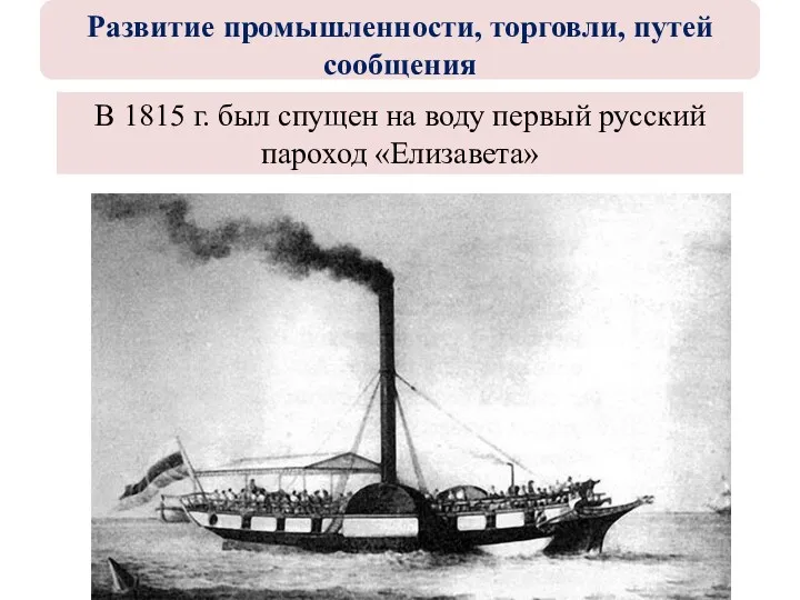 В 1815 г. был спущен на воду первый русский пароход «Елизавета» Развитие промышленности, торговли, путей сообщения