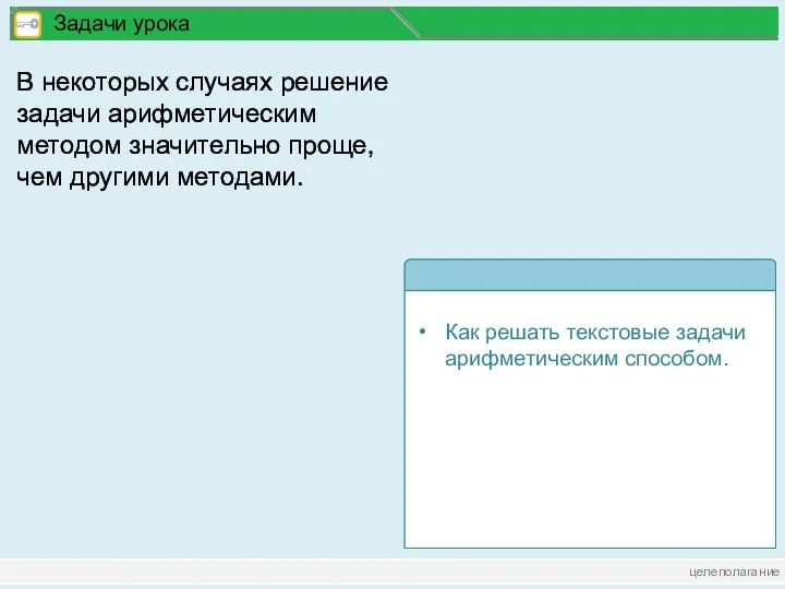 целеполагание Задачи урока В некоторых случаях решение задачи арифметическим методом значительно проще, чем другими методами.