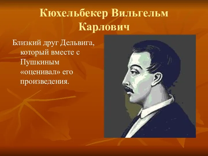 Кюхельбекер Вильгельм Карлович Близкий друг Дельвига, который вместе с Пушкиным «оценивал» его произведения.