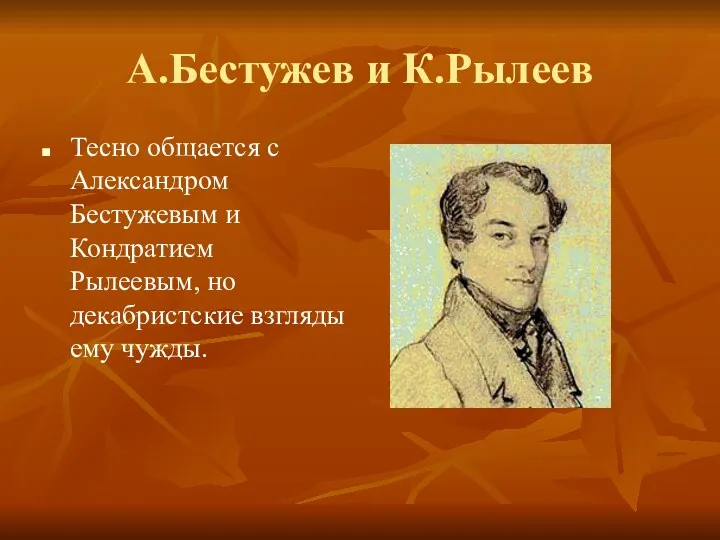 А.Бестужев и К.Рылеев Тесно общается с Александром Бестужевым и Кондратием Рылеевым, но декабристские взгляды ему чужды.