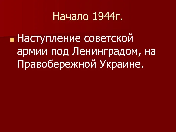 Начало 1944г. Наступление советской армии под Ленинградом, на Правобережной Украине.
