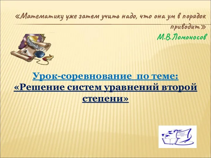 «Математику уже затем учить надо, что она ум в порядок приводит» М.В.Ломоносов Урок-соревнование